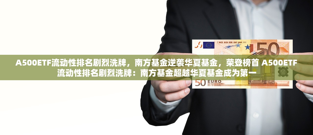 A500ETF流动性排名剧烈洗牌，南方基金逆袭华夏基金，荣登榜首 A500ETF流动性排名剧烈洗牌：南方基金超越华夏基金成为第一