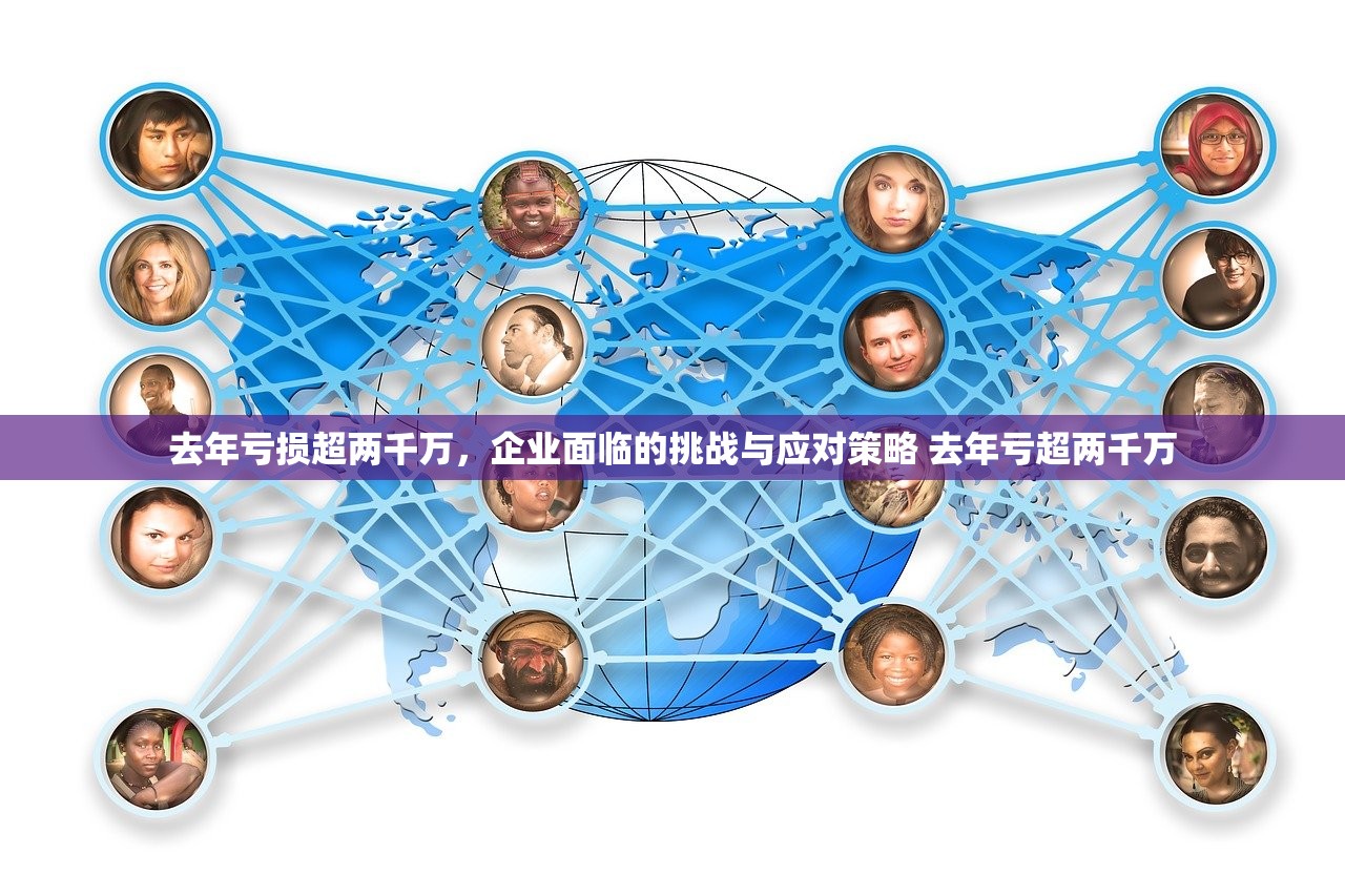 去年亏损超两千万,企业面临的挑战与应对策略 去年亏超两千万 去年亏损超两千万,企业面临的挑战与应对策略 去年亏超两千万