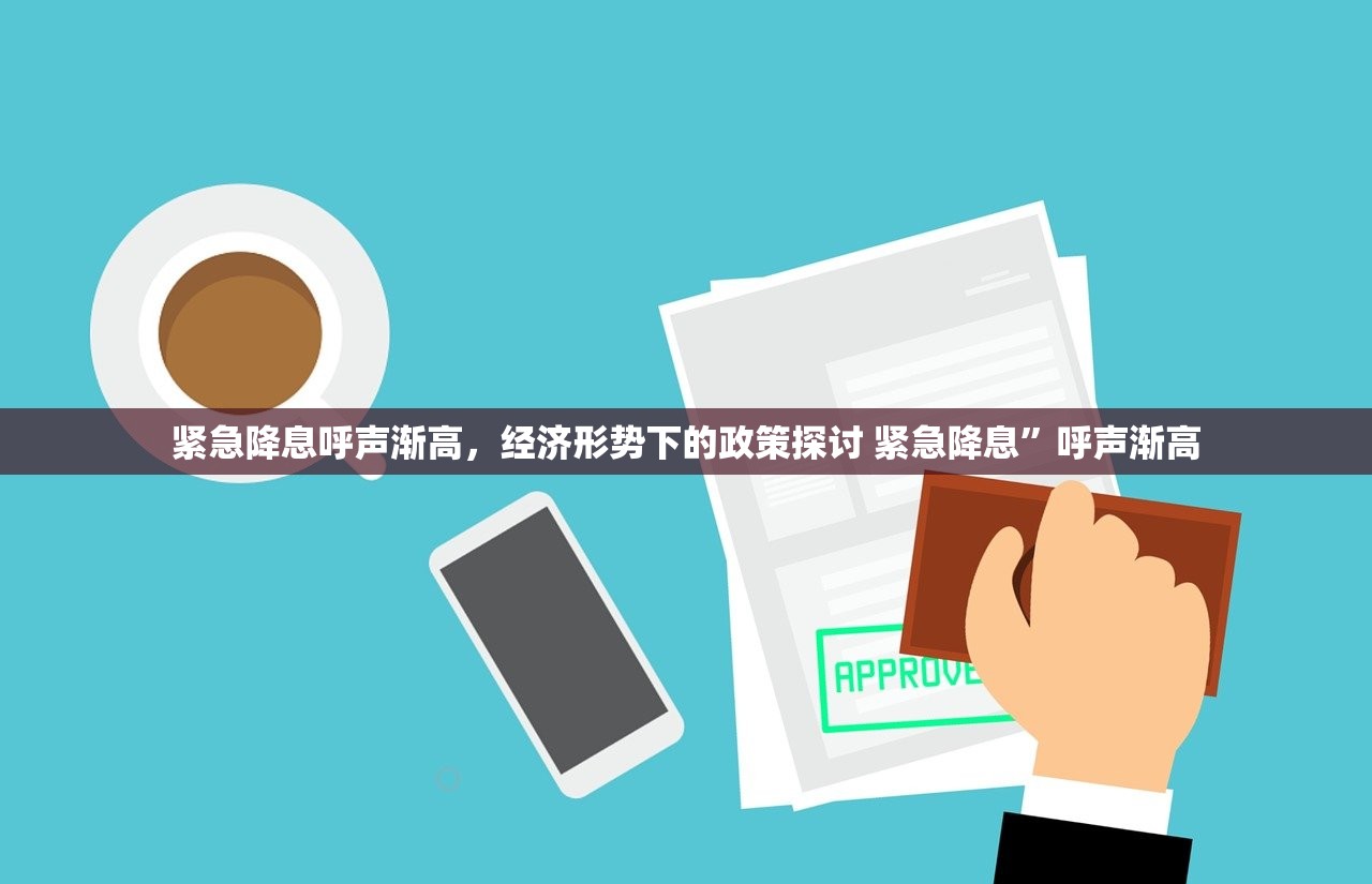 紧急降息呼声渐高,经济形势下的政策探讨 紧急降息”呼声渐高 紧急降息呼声渐高,经济形势下的政策探讨 紧急降息”呼声渐高