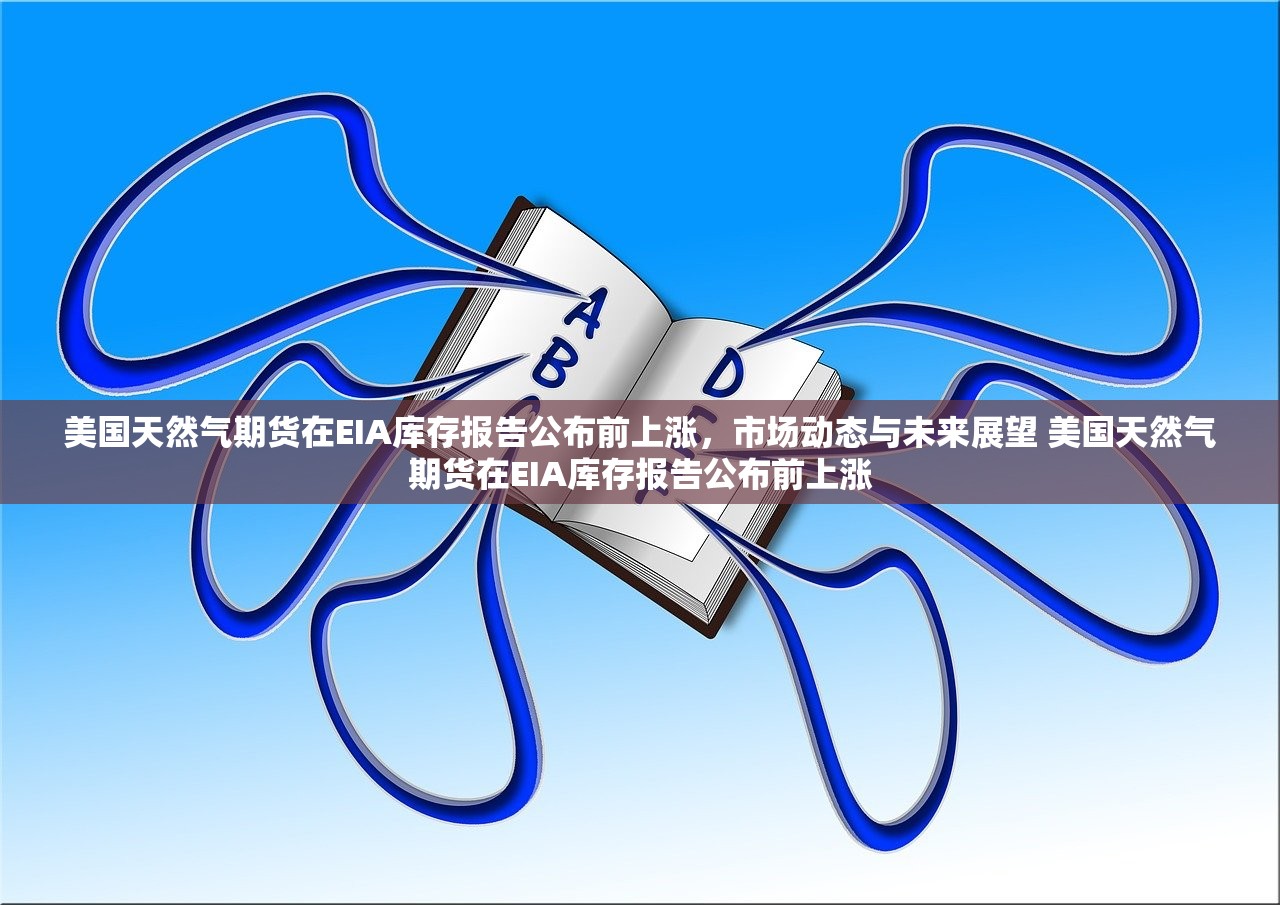 美国天然气期货在EIA库存报告公布前上涨,市场动态与未来展望 美国天然气期货在EIA库存报告公布前上涨 美国天然气期货在EIA库存报告公布前上涨,市场动态与未来展望 美国天然气期货在EIA库存报告公布前上涨