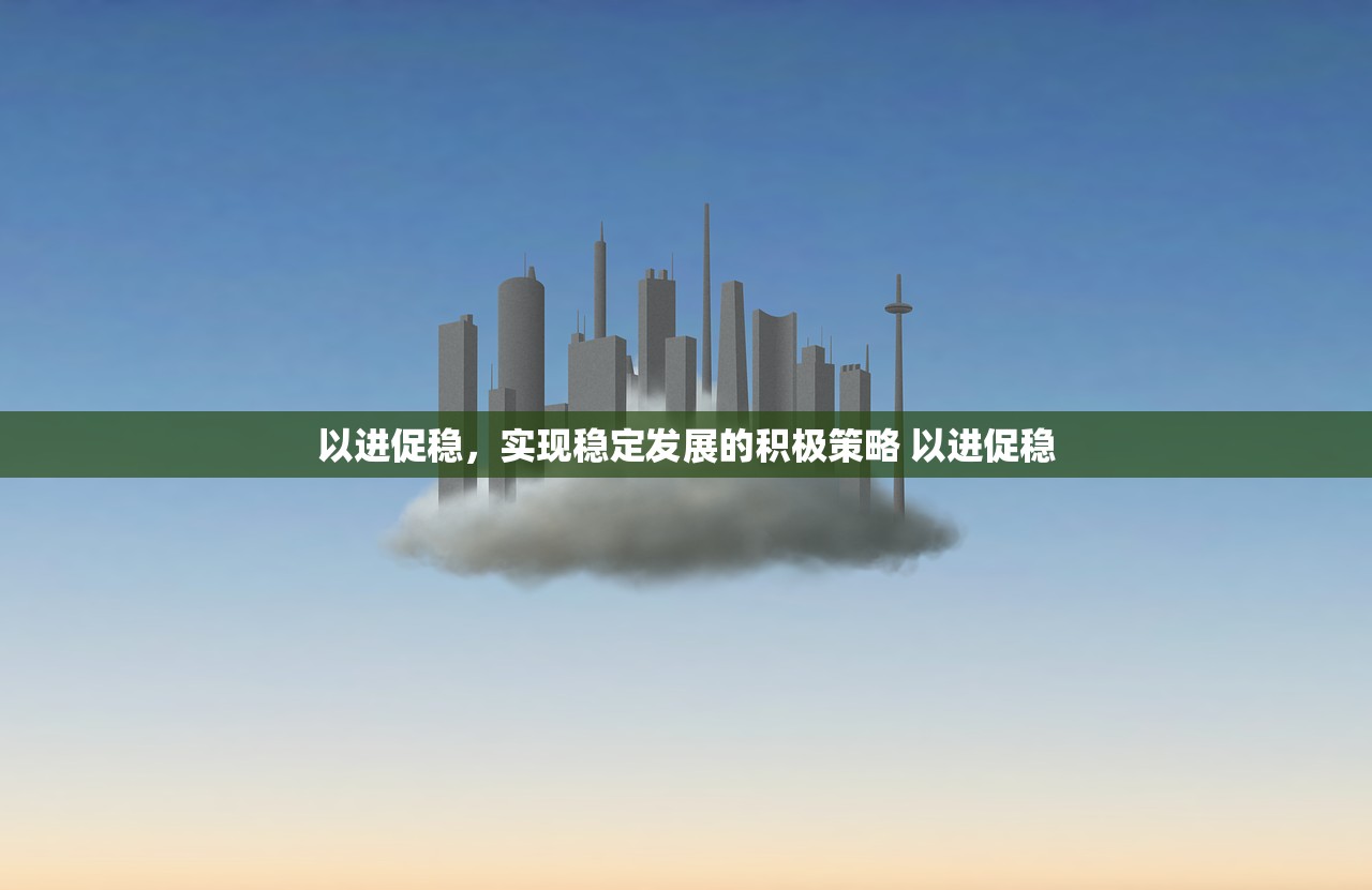 以进促稳，实现稳定发展的积极策略 以进促稳