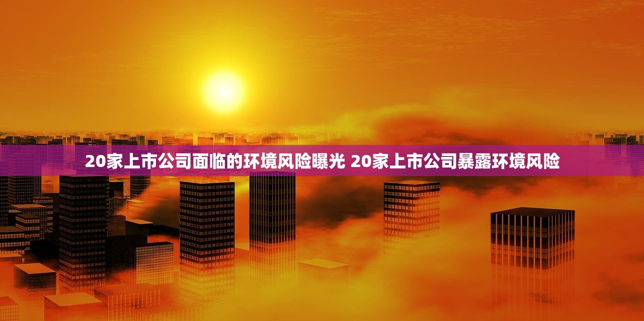 20家上市公司面临的环境风险曝光 20家上市公司暴露环境风险