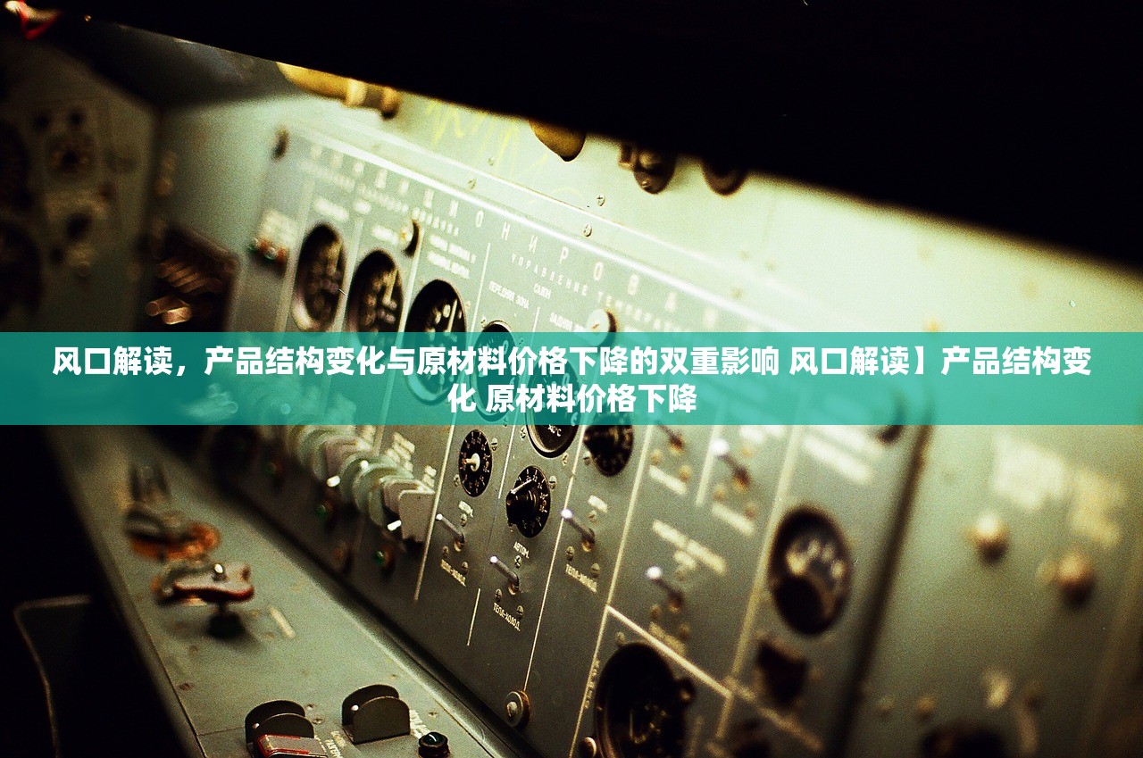 风口解读，产品结构变化与原材料价格下降的双重影响 风口解读】产品结构变化 原材料价格下降