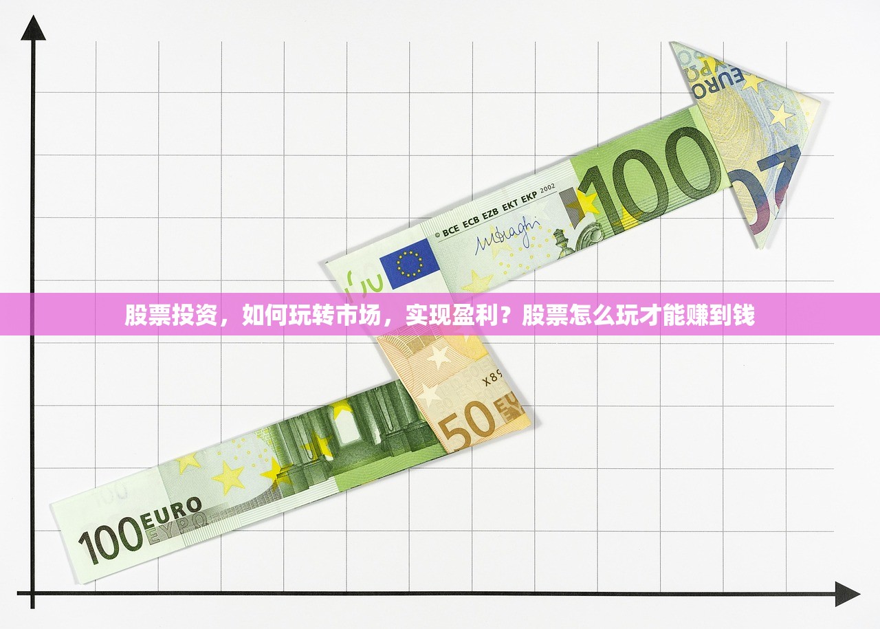 股票投资,如何玩转市场,实现盈利?股票怎么玩才能赚到钱 股票投资,如何玩转市场,实现盈利?股票怎么玩才能赚到钱