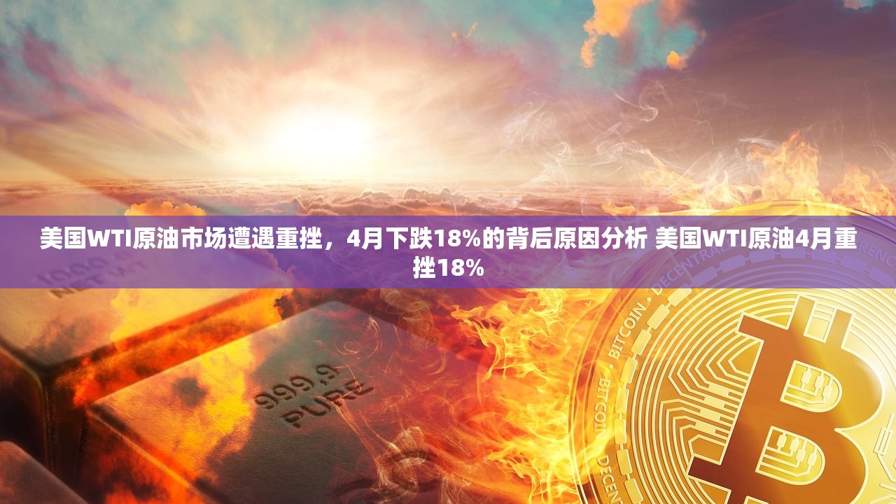 美国WTI原油市场遭遇重挫,4月下跌18%的背后原因分析 美国WTI原油4月重挫18% 美国WTI原油市场遭遇重挫,4月下跌18%的背后原因分析 美国WTI原油4月重挫18%