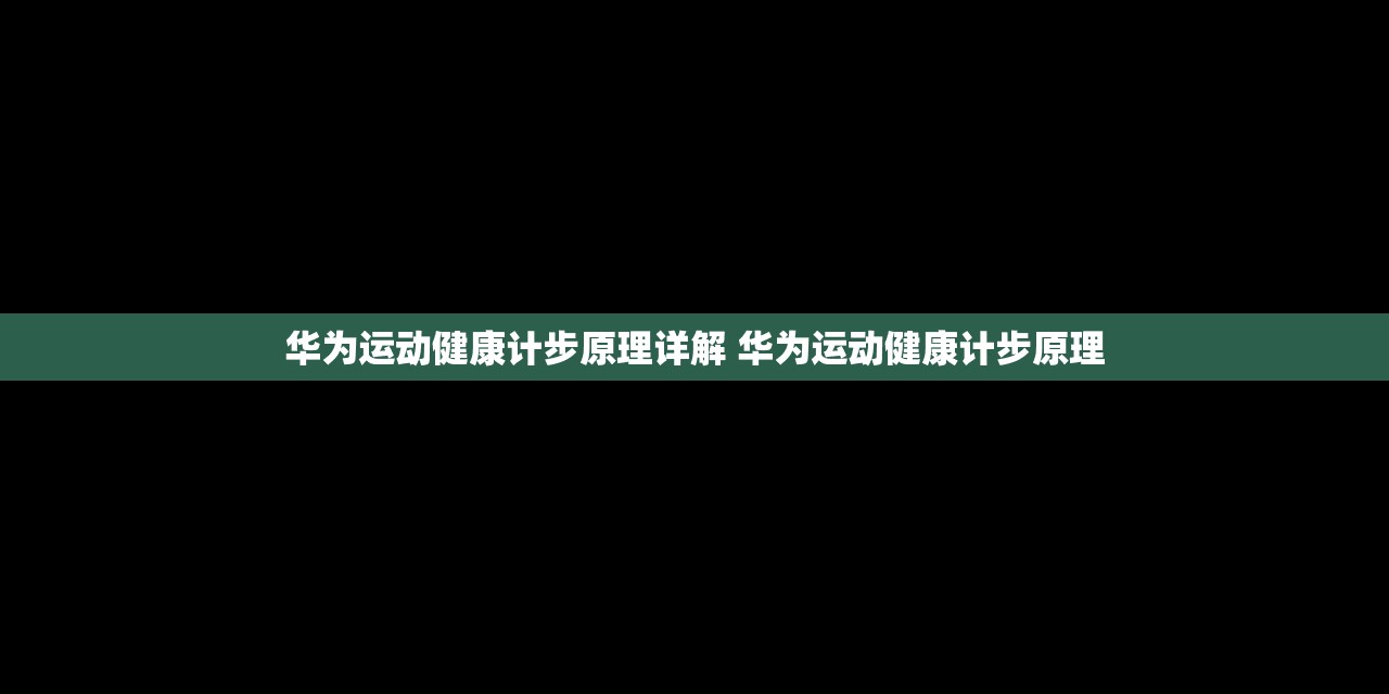 华为运动健康计步原理详解 华为运动健康计步原理