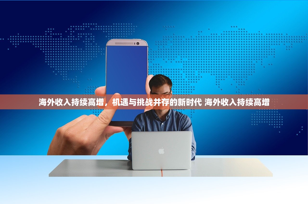 海外收入持续高增，机遇与挑战并存的新时代 海外收入持续高增