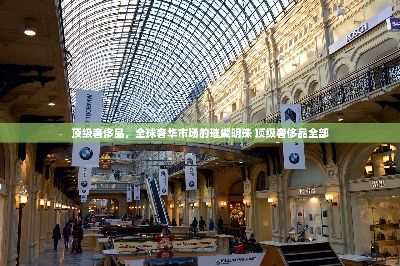 顶级奢侈品，全球奢华市场的璀璨明珠 顶级奢侈品全部