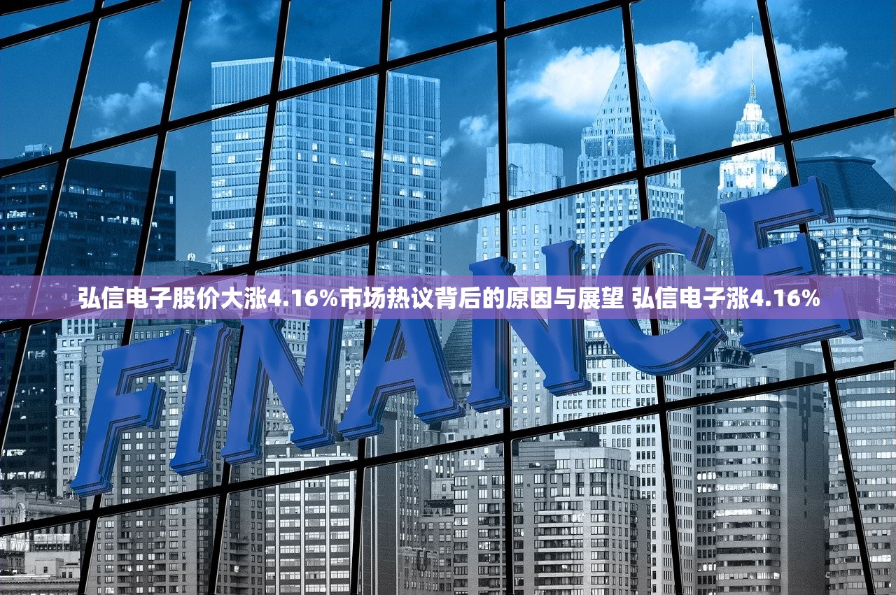 弘信电子股价大涨4.16%市场热议背后的原因与展望 弘信电子涨4.16%