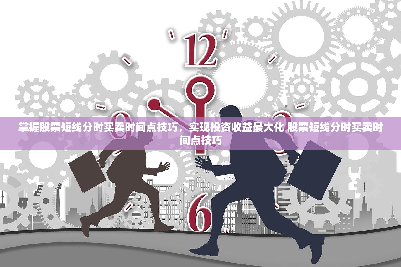 掌握股票短线分时买卖时间点技巧，实现投资收益最大化 股票短线分时买卖时间点技巧