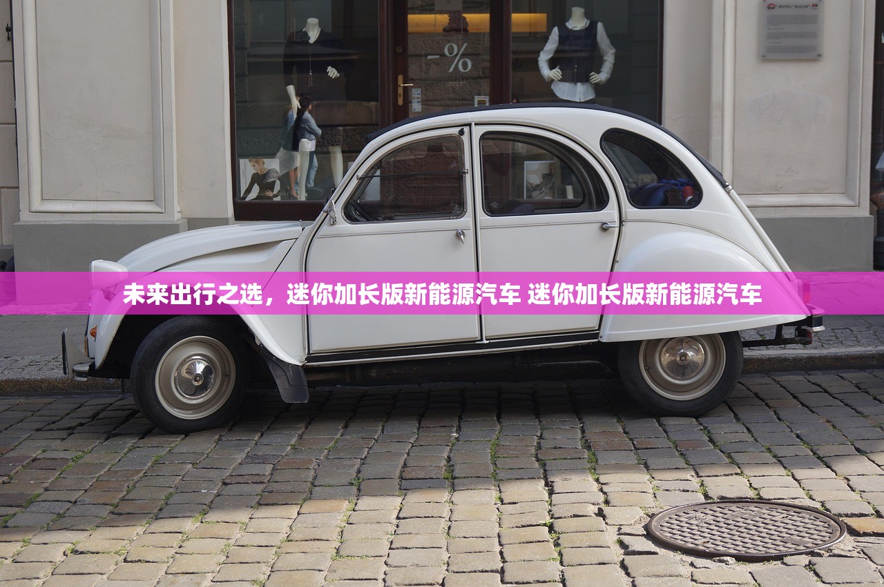未来出行之选,迷你加长版新能源汽车 迷你加长版新能源汽车 未来出行之选,迷你加长版新能源汽车 迷你加长版新能源汽车