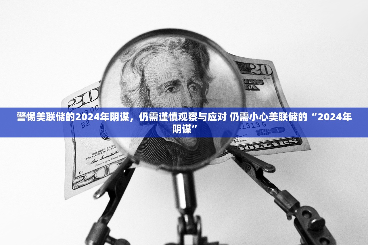 警惕美联储的2024年阴谋，仍需谨慎观察与应对 仍需小心美联储的“2024年阴谋”