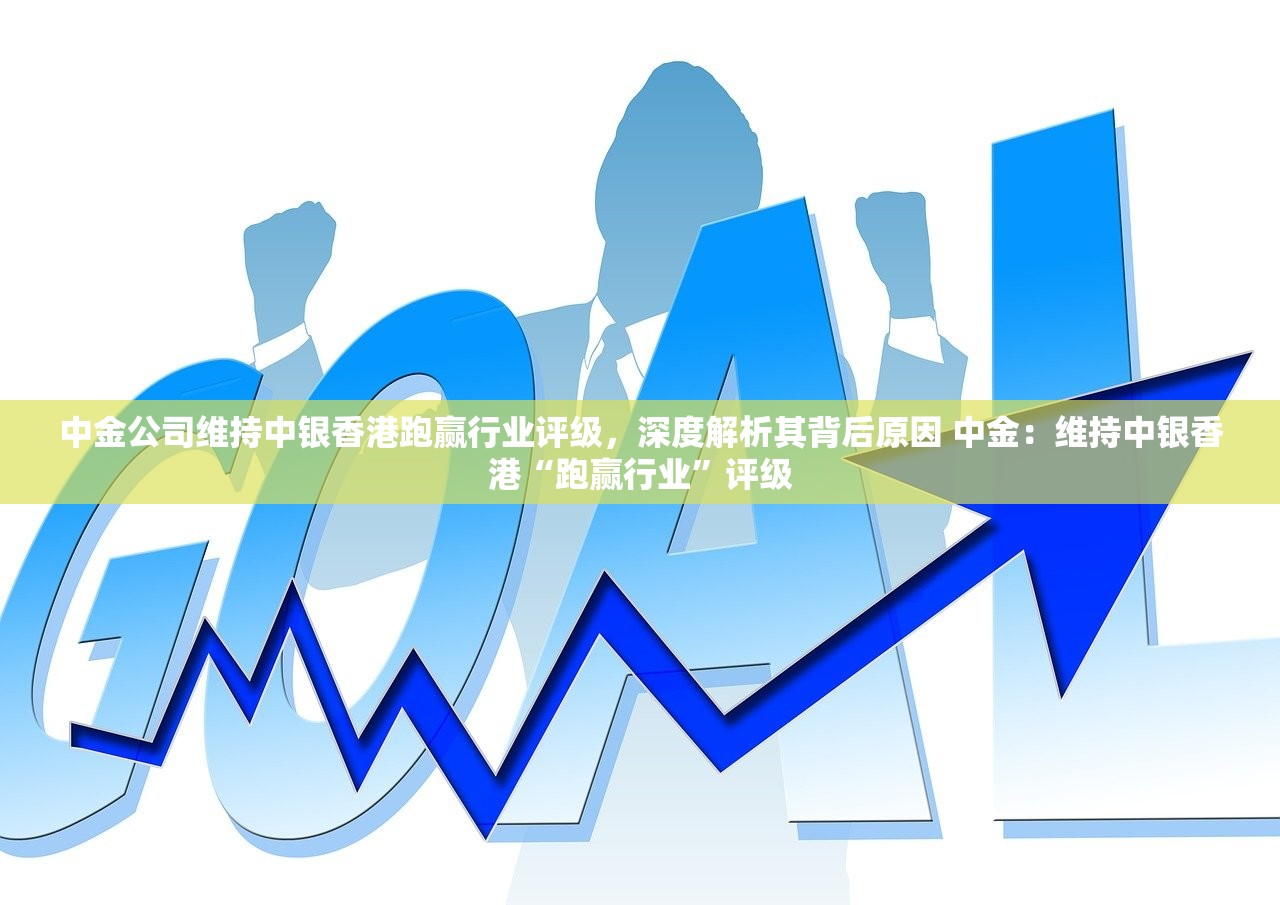 中金公司维持中银香港跑赢行业评级，深度解析其背后原因 中金：维持中银香港“跑赢行业”评级