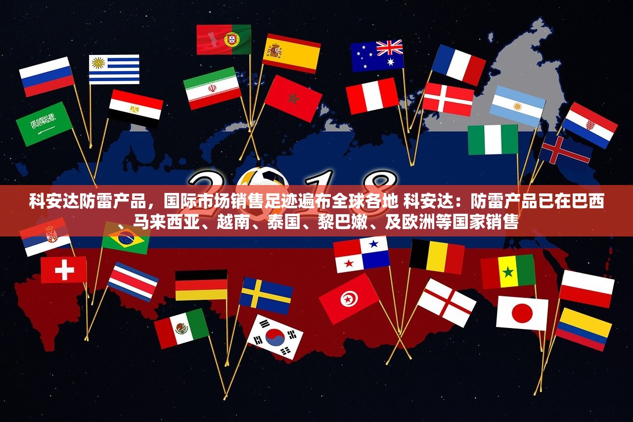 科安达防雷产品，国际市场销售足迹遍布全球各地 科安达：防雷产品已在巴西、马来西亚、越南、泰国、黎巴嫩、及欧洲等国家销售