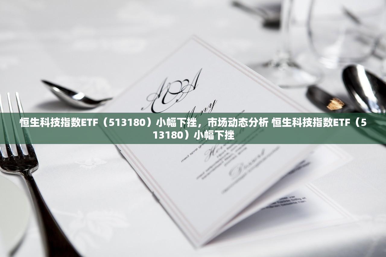 恒生科技指数ETF（513180）小幅下挫，市场动态分析 恒生科技指数ETF（513180）小幅下挫