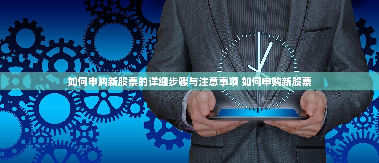 如何申购新股票的详细步骤与注意事项 如何申购新股票