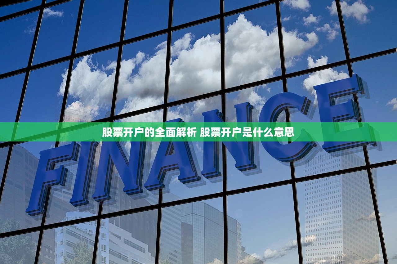 股票开户的全面解析 股票开户是什么意思 股票开户的全面解析 股票开户是什么意思