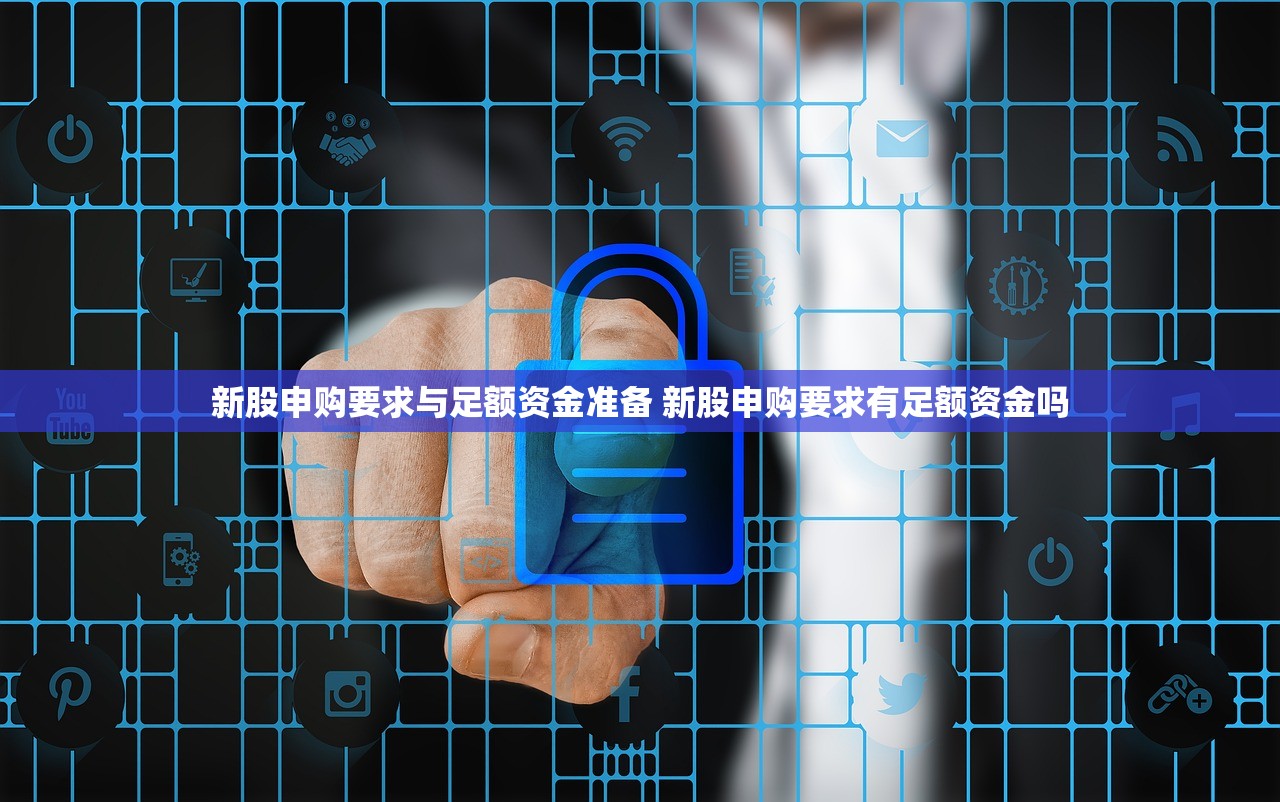 新股申购要求与足额资金准备 新股申购要求有足额资金吗