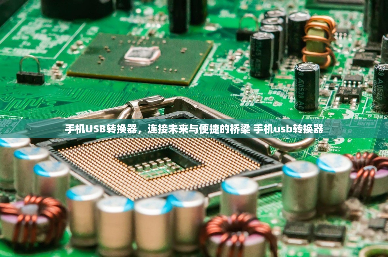 手机USB转换器，连接未来与便捷的桥梁 手机usb转换器
