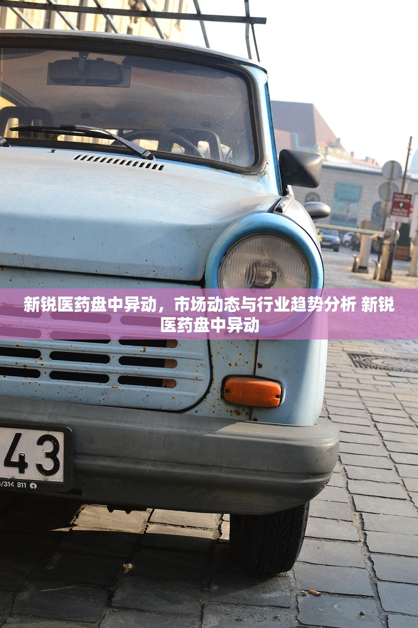 新锐医药盘中异动，市场动态与行业趋势分析 新锐医药盘中异动