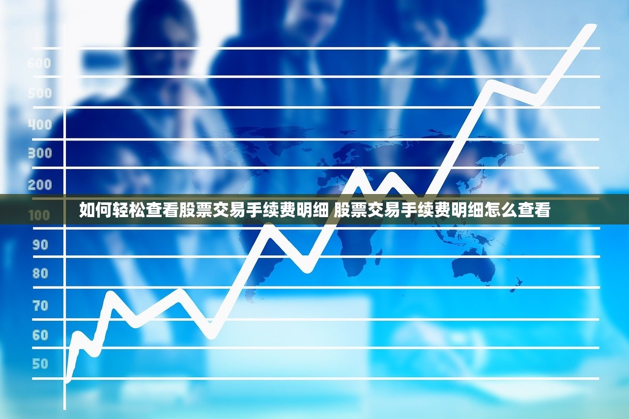 如何轻松查看股票交易手续费明细 股票交易手续费明细怎么查看