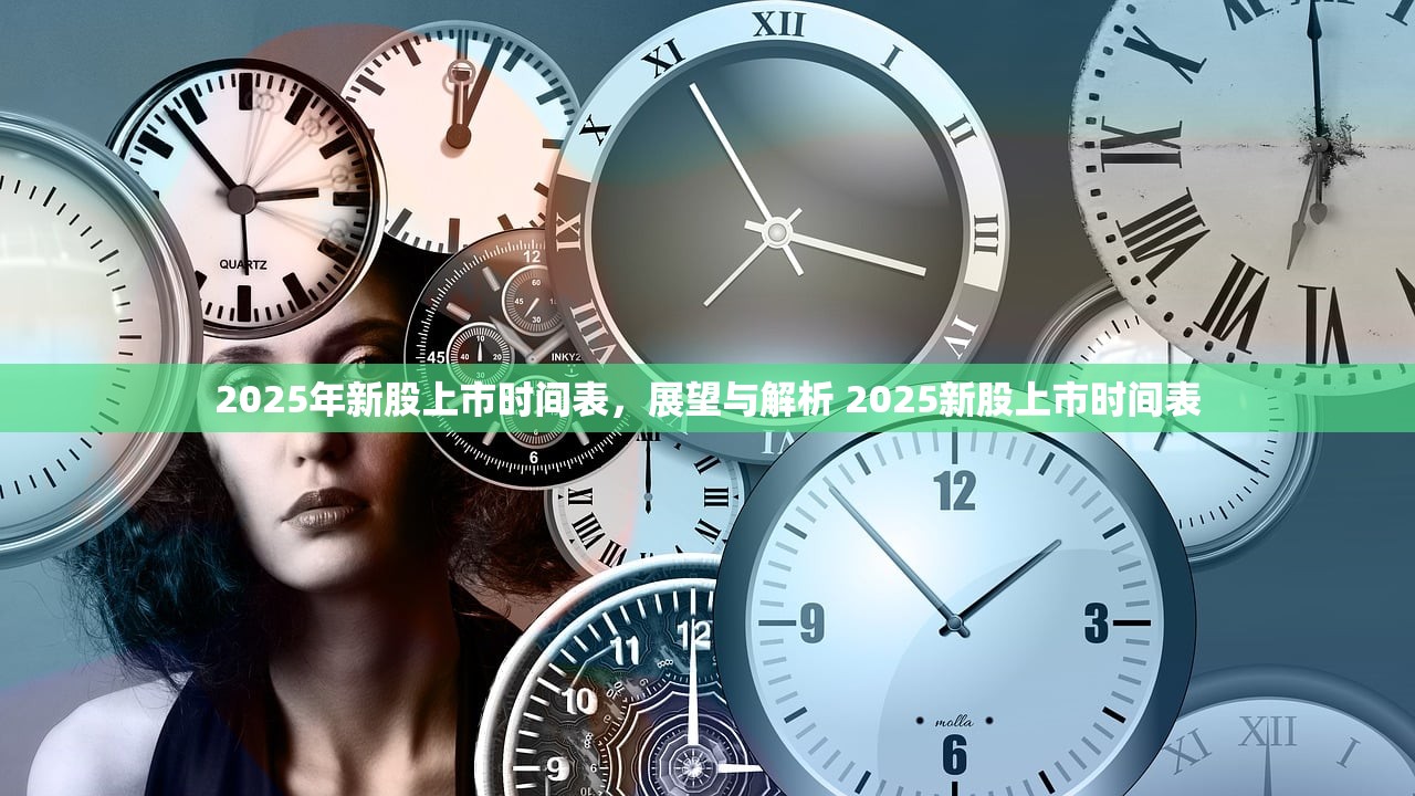 2025年新股上市时间表，展望与解析 2025新股上市时间表