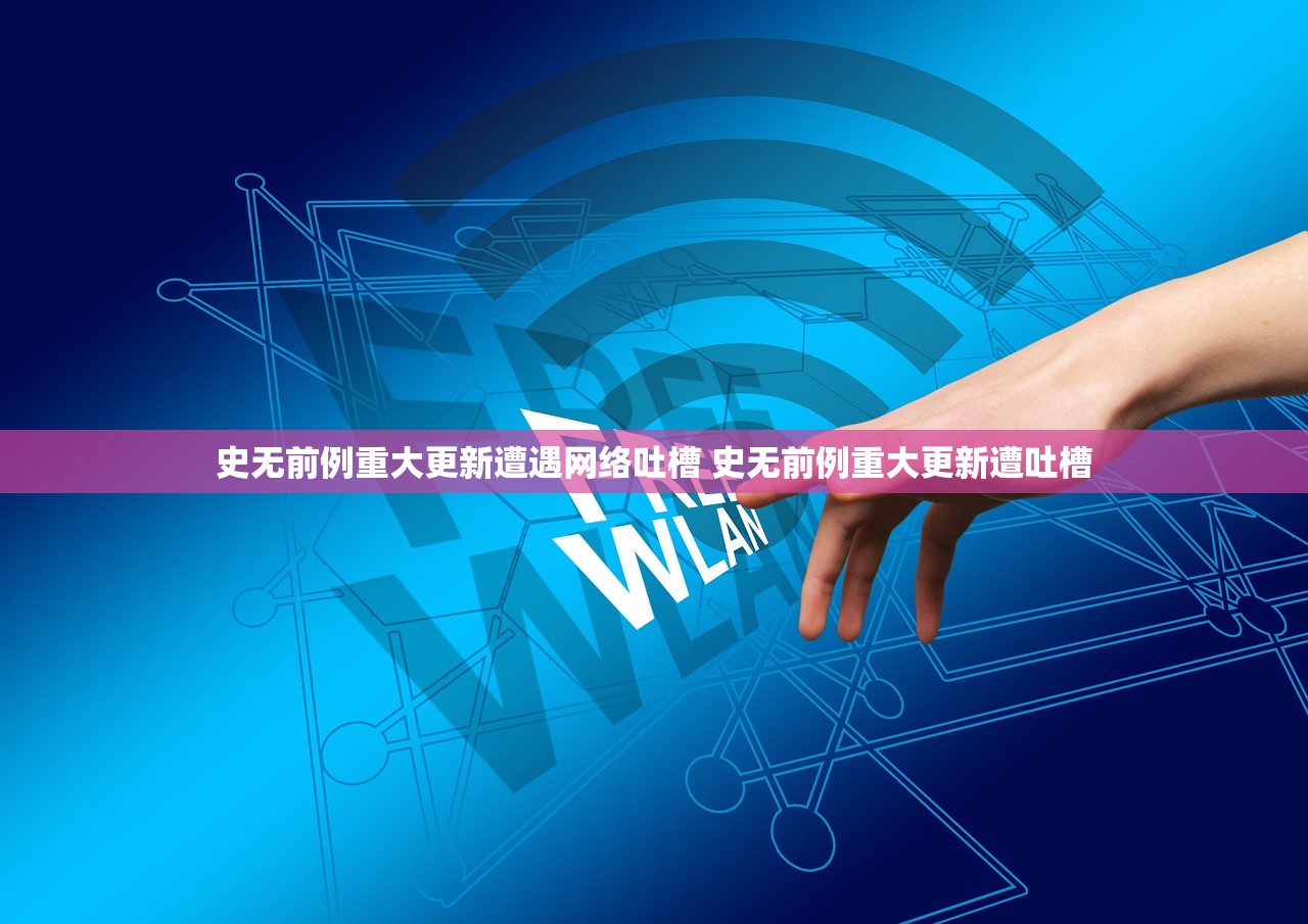史无前例重大更新遭遇网络吐槽 史无前例重大更新遭吐槽 史无前例重大更新遭遇网络吐槽 史无前例重大更新遭吐槽