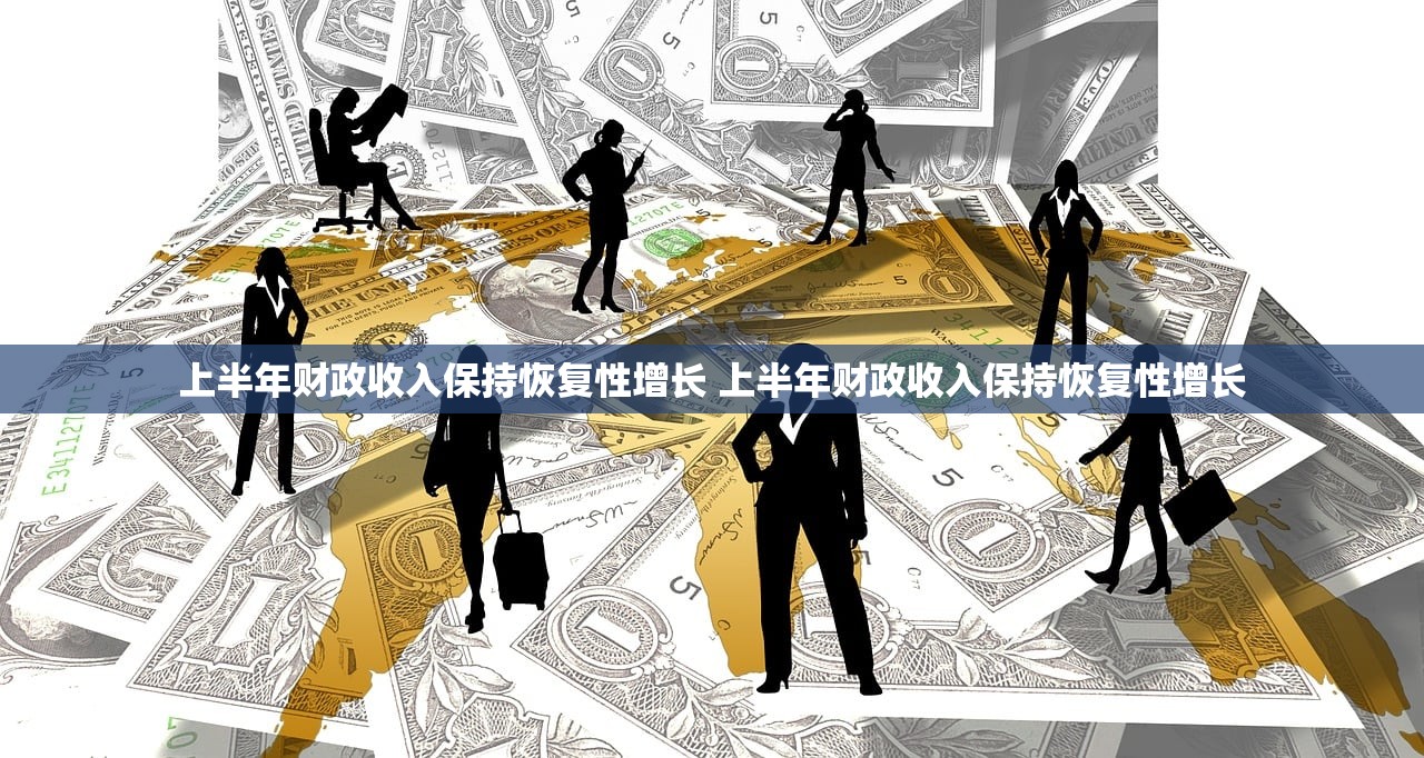 上半年财政收入保持恢复性增长 上半年财政收入保持恢复性增长