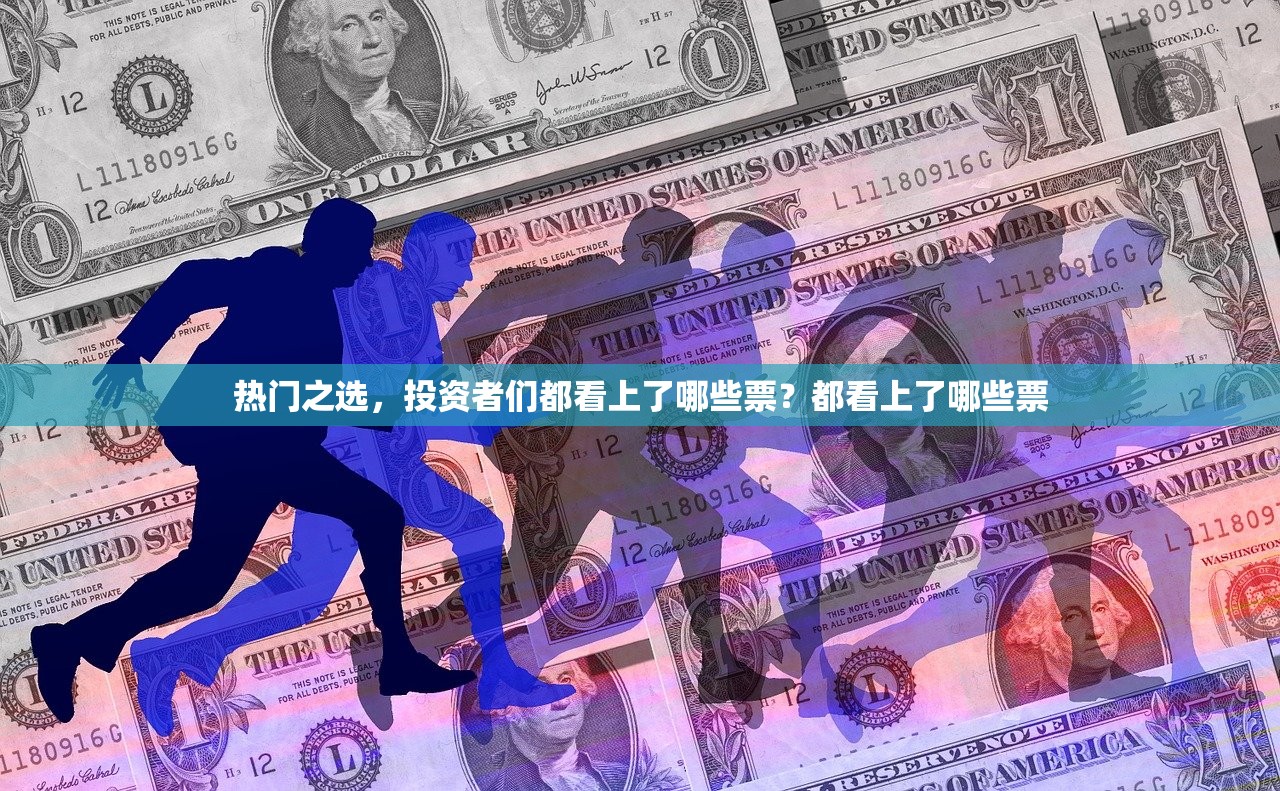 热门之选，投资者们都看上了哪些票？都看上了哪些票