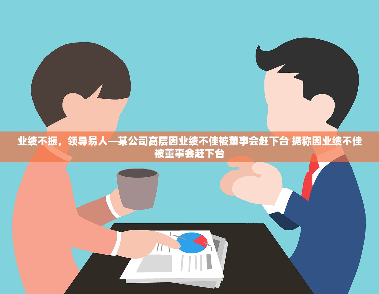 业绩不振，领导易人—某公司高层因业绩不佳被董事会赶下台 据称因业绩不佳被董事会赶下台