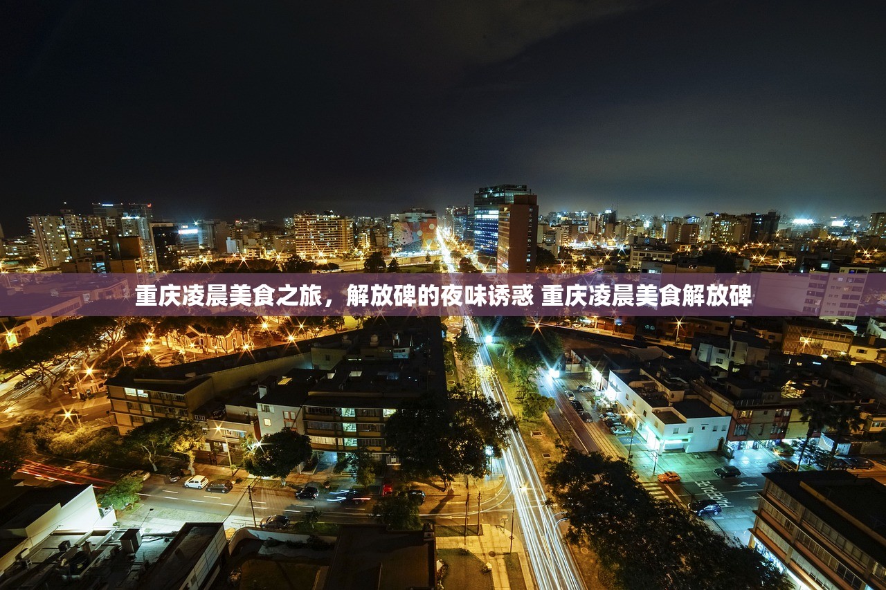 重庆凌晨美食之旅，解放碑的夜味诱惑 重庆凌晨美食解放碑