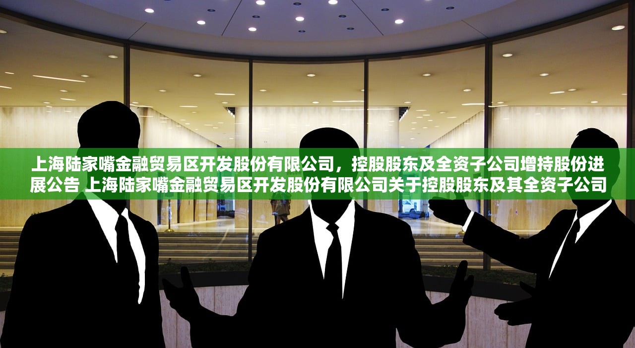 上海陆家嘴金融贸易区开发股份有限公司，控股股东及全资子公司增持股份进展公告 上海陆家嘴金融贸易区开发股份有限公司关于控股股东及其全资子公司增持公司股份的进展公告