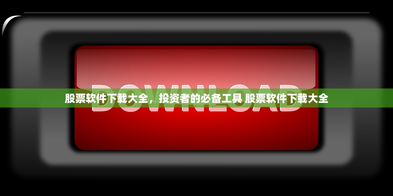 股票软件下载大全,投资者的必备工具 股票软件下载大全 股票软件下载大全,投资者的必备工具 股票软件下载大全