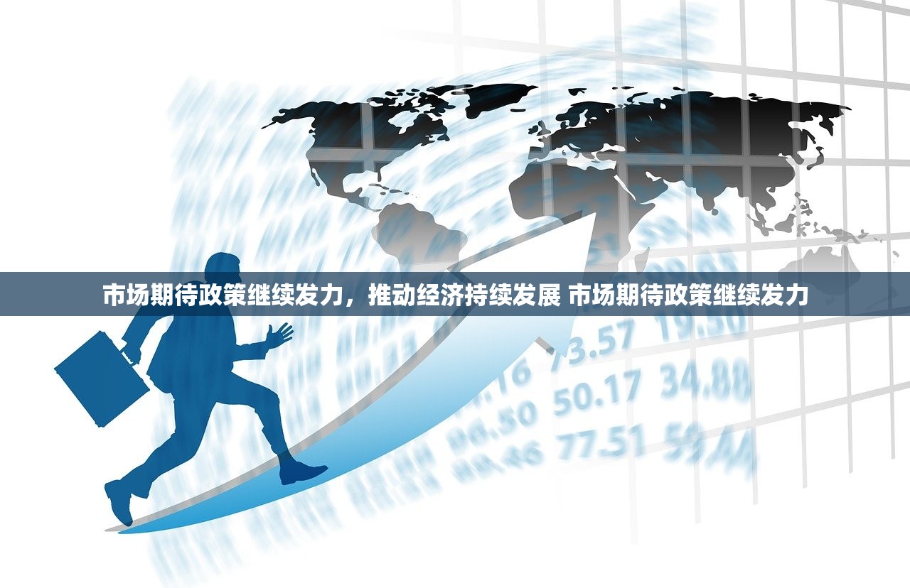 市场期待政策继续发力,推动经济持续发展 市场期待政策继续发力 市场期待政策继续发力,推动经济持续发展 市场期待政策继续发力