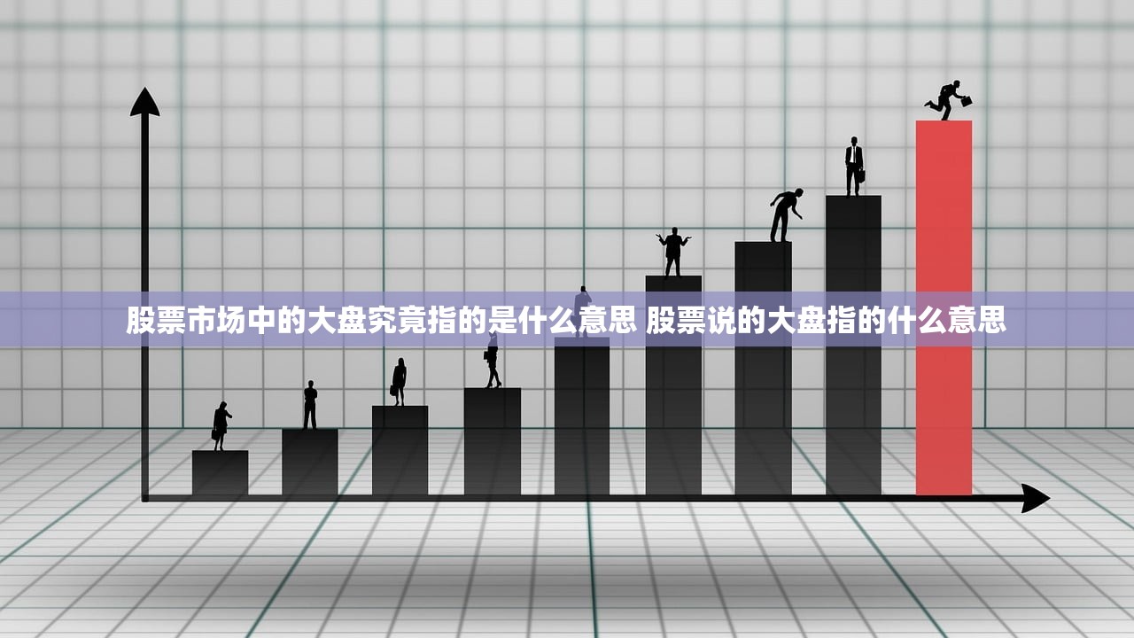 股票市场中的大盘究竟指的是什么意思 股票说的大盘指的什么意思