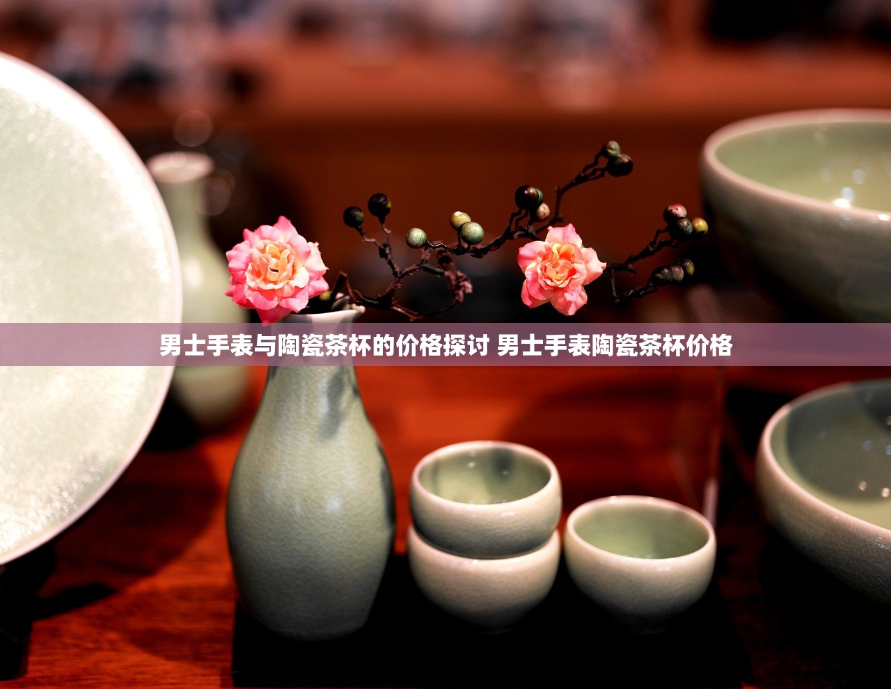 男士手表与陶瓷茶杯的价格探讨 男士手表陶瓷茶杯价格