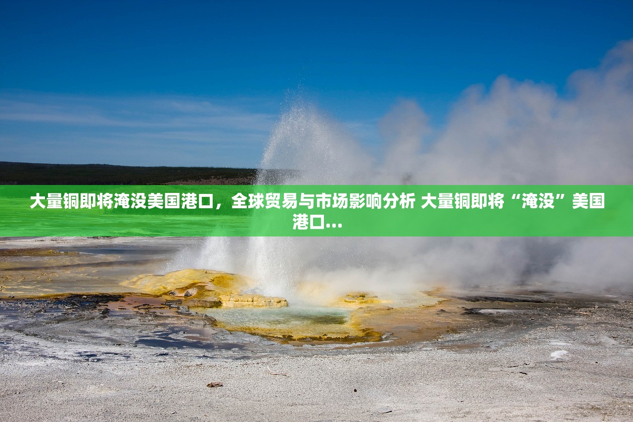 大量铜即将淹没美国港口，全球贸易与市场影响分析 大量铜即将“淹没”美国港口…