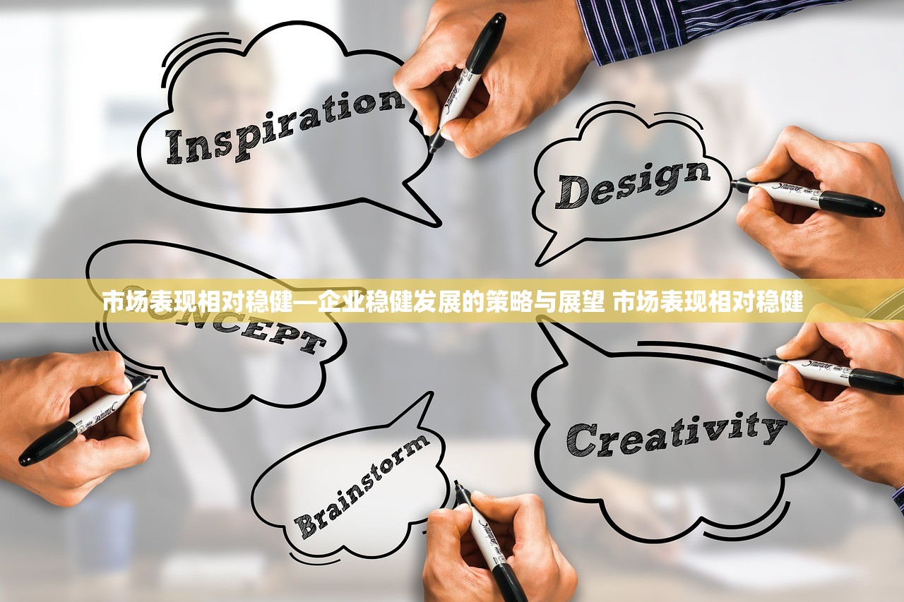 市场表现相对稳健—企业稳健发展的策略与展望 市场表现相对稳健 市场表现相对稳健—企业稳健发展的策略与展望 市场表现相对稳健