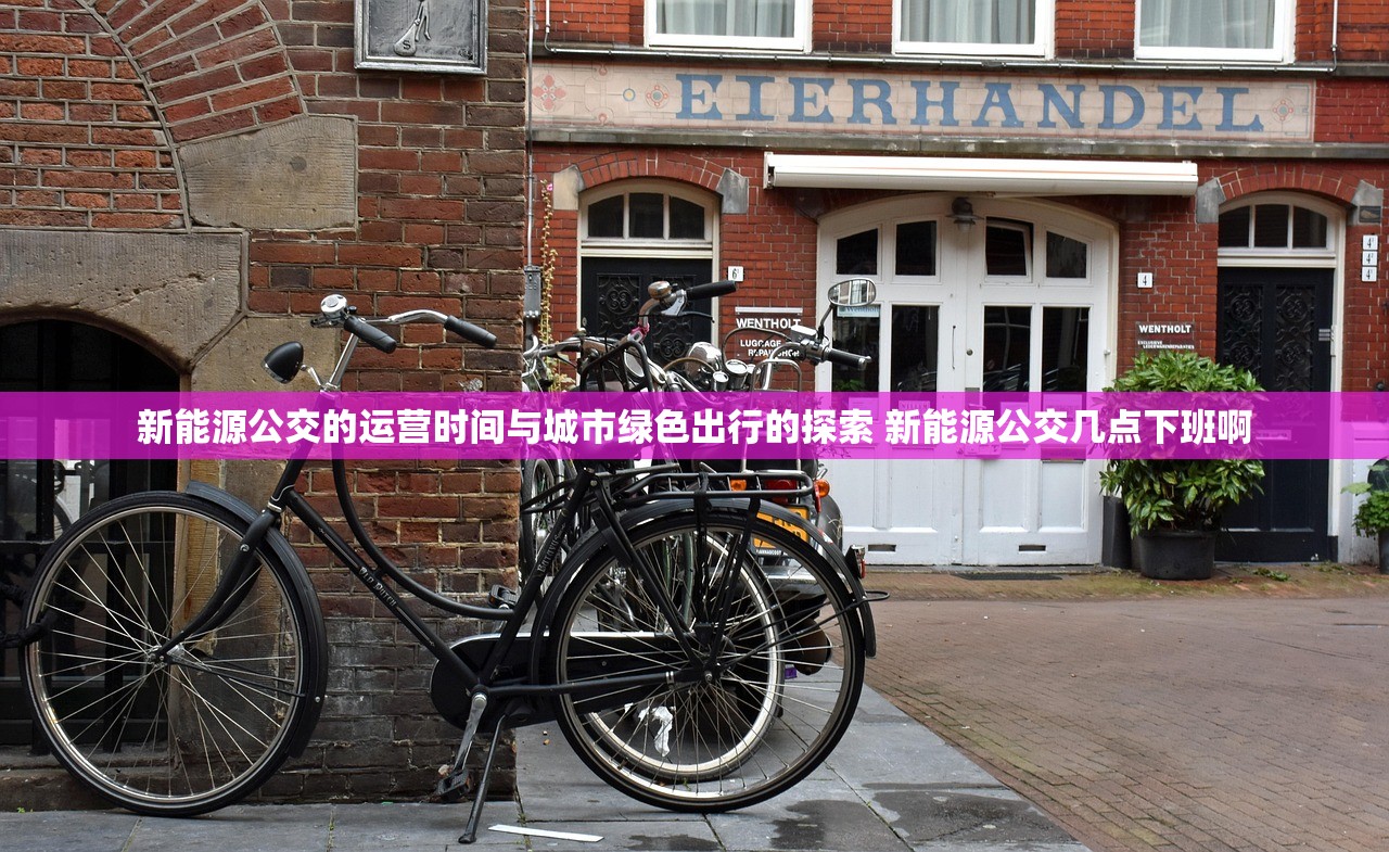 新能源公交的运营时间与城市绿色出行的探索 新能源公交几点下班啊