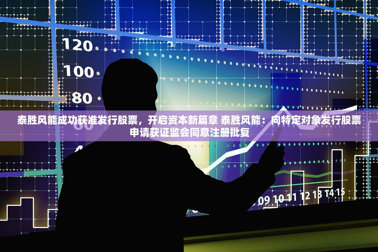 泰胜风能成功获准发行股票，开启资本新篇章 泰胜风能：向特定对象发行股票申请获证监会同意注册批复