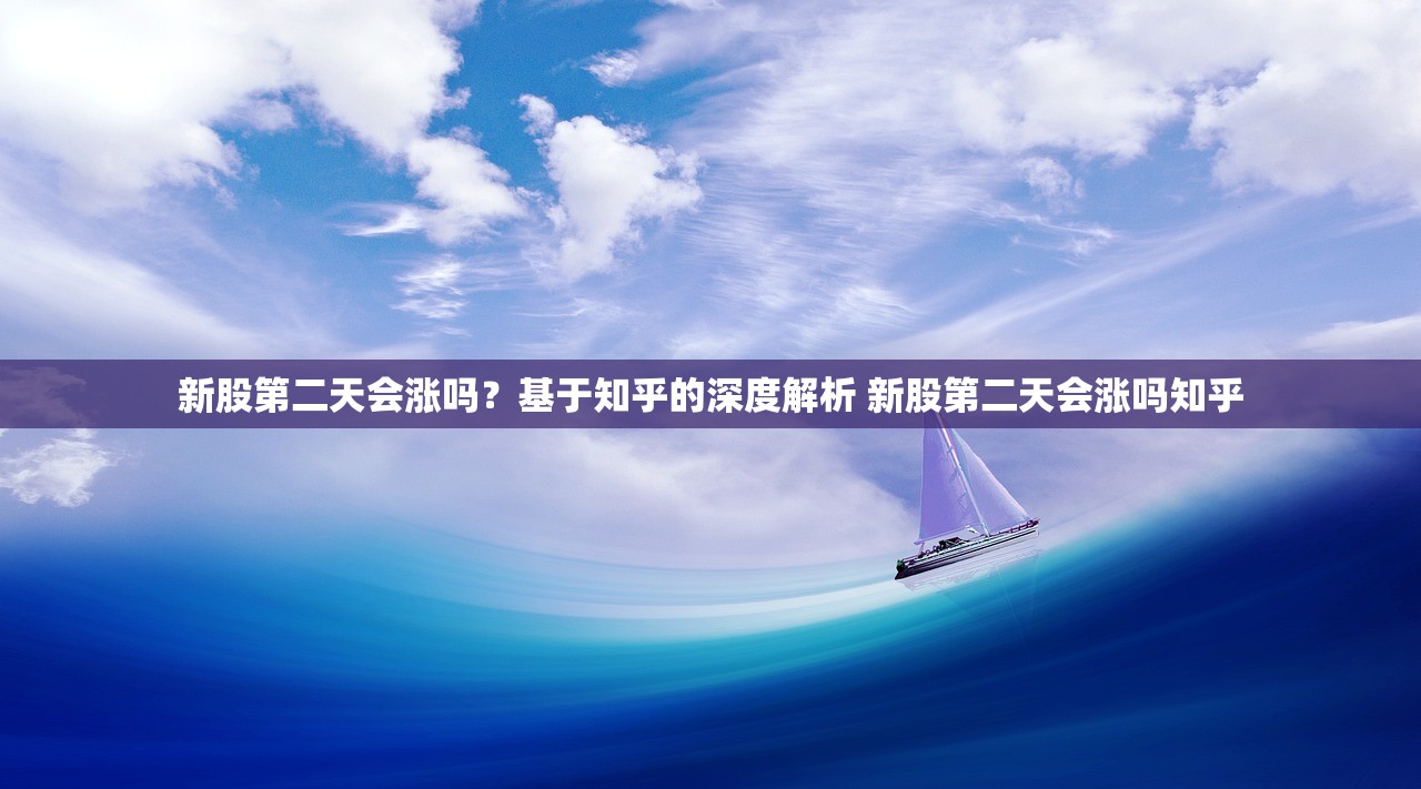 新股第二天会涨吗？基于知乎的深度解析 新股第二天会涨吗知乎