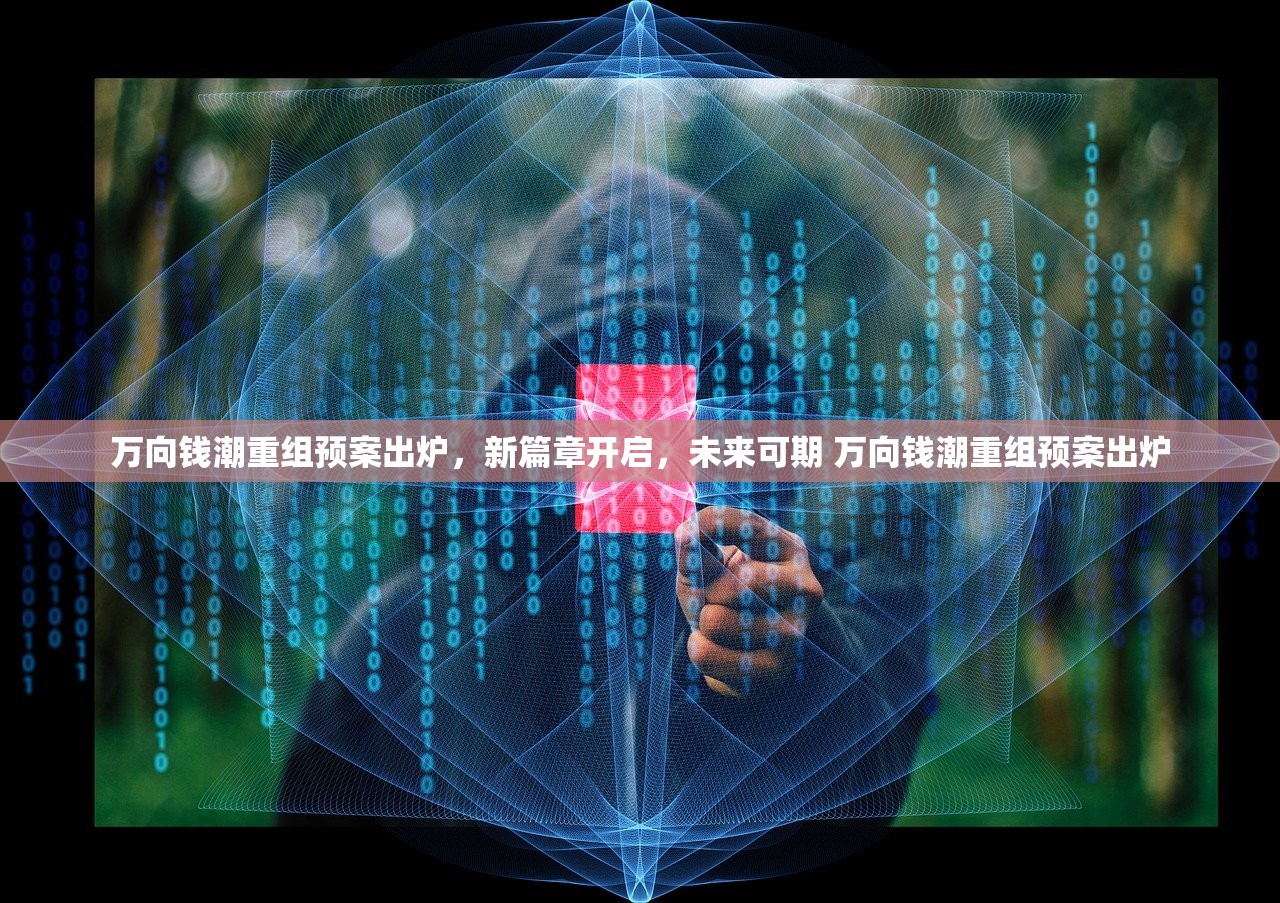 万向钱潮重组预案出炉，新篇章开启，未来可期 万向钱潮重组预案出炉
