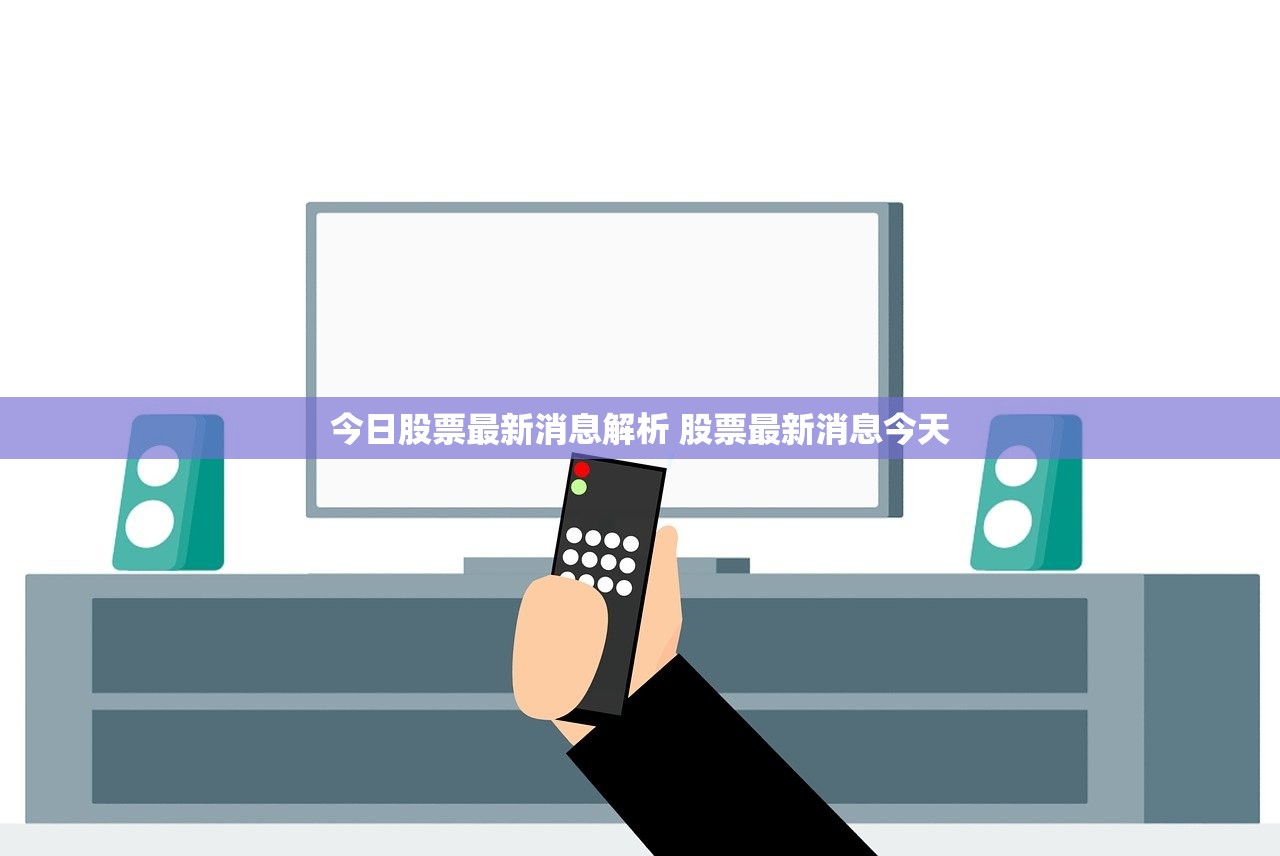 今日股票最新消息解析 股票最新消息今天