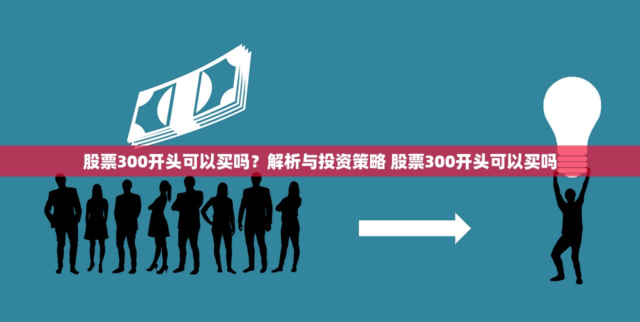 股票300开头可以买吗?解析与投资策略 股票300开头可以买吗 股票300开头可以买吗?解析与投资策略 股票300开头可以买吗