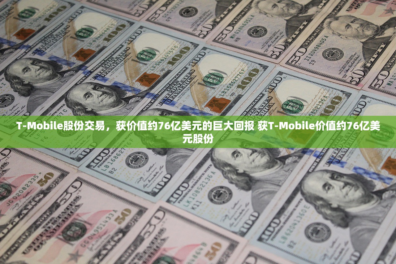 T-Mobile股份交易，获价值约76亿美元的巨大回报 获T-Mobile价值约76亿美元股份
