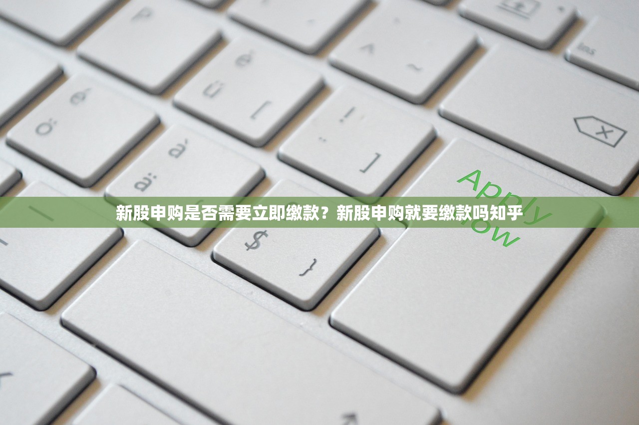 新股申购是否需要立即缴款？新股申购就要缴款吗知乎