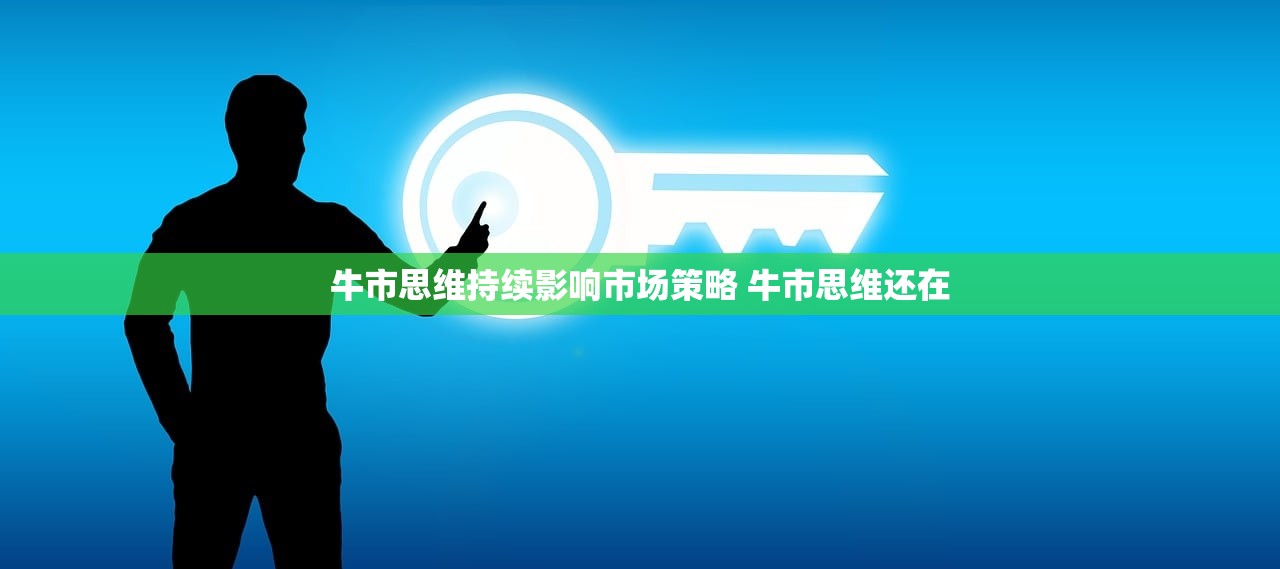 牛市思维持续影响市场策略 牛市思维还在 牛市思维持续影响市场策略 牛市思维还在