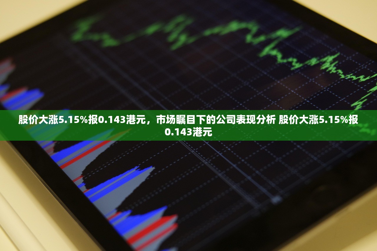 股价大涨5.15%报0.143港元，市场瞩目下的公司表现分析 股价大涨5.15%报0.143港元