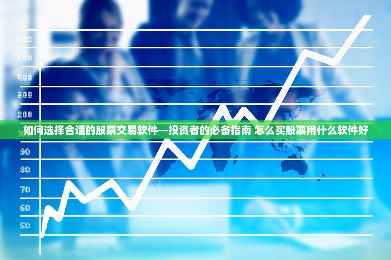如何选择合适的股票交易软件—投资者的必备指南 怎么买股票用什么软件好 如何选择合适的股票交易软件—投资者的必备指南 怎么买股票用什么软件好
