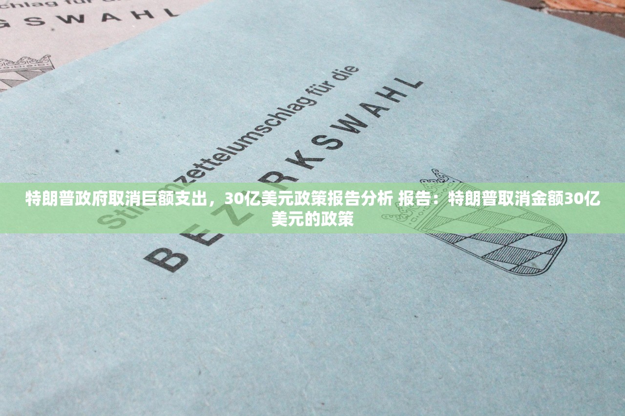 特朗普政府取消巨额支出，30亿美元政策报告分析 报告：特朗普取消金额30亿美元的政策